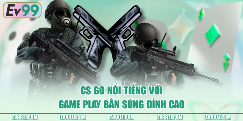 CS GO nổi tiếng với game play bắn súng đỉnh cao