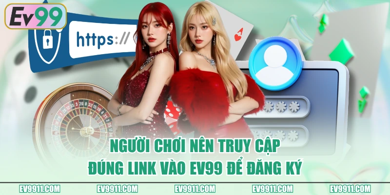 Người chơi nên truy cập đúng link vào EV99 để đăng ký